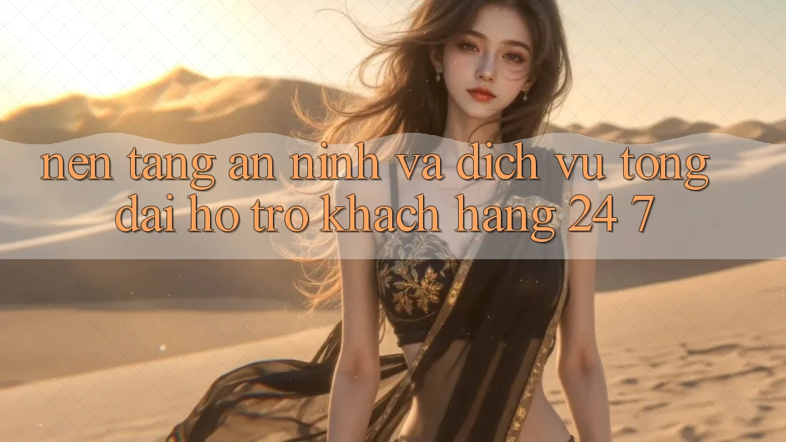 Nền tảng An ninh Và Dịch Vụ Tổng đài hỗ trợ Khách Hàng 24/7