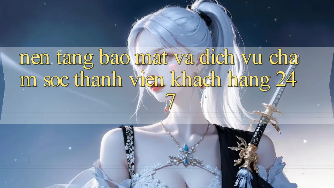 Nền tảng Bảo mật Và Dịch Vụ Chăm sóc thành viên Khách Hàng 24/7