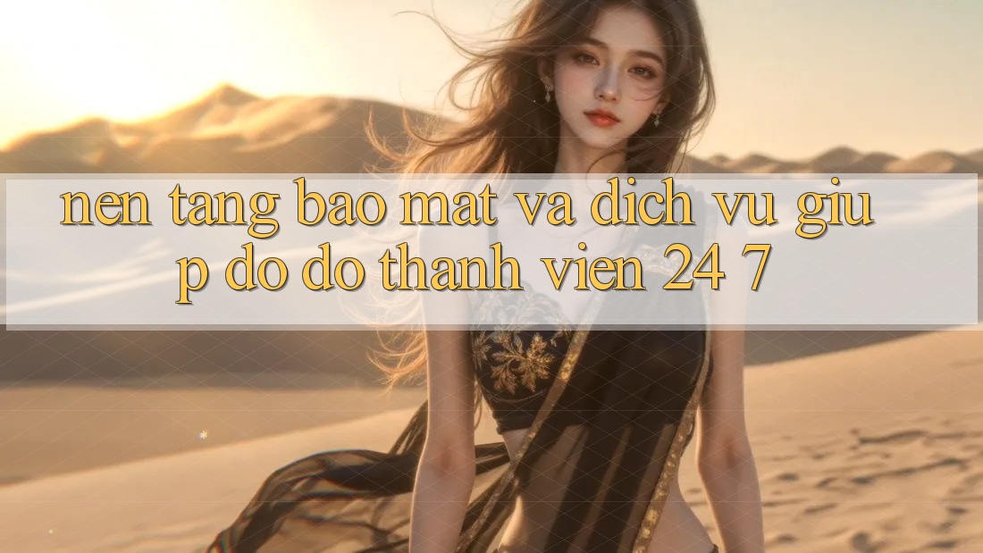 Nền tảng Bảo Mật Và Dịch Vụ Giúp đỡ đỡ Thành viên 24/7