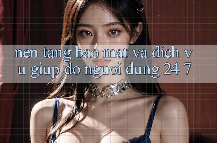 Nền tảng Bảo Mật Và Dịch Vụ Giúp đỡ Người dùng 24/7 Nền tảng Bảo Mật Và Dịch Vụ Giúp đỡ Người dùng 24/7