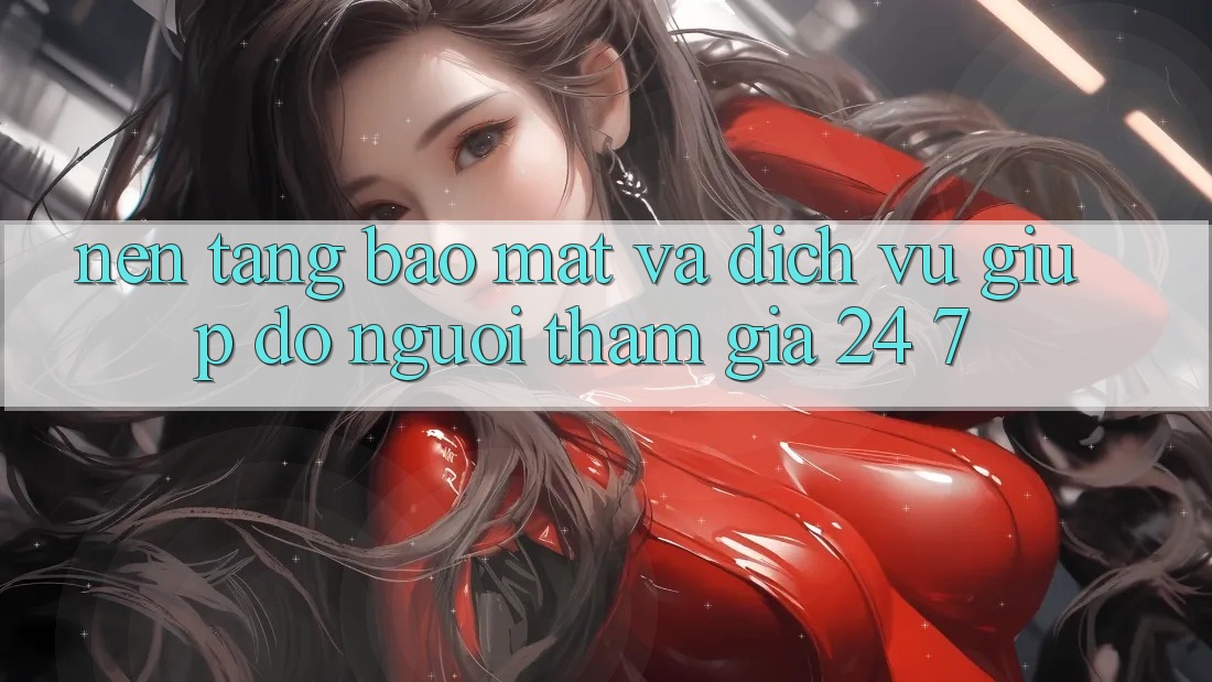 Nền tảng Bảo Mật Và Dịch Vụ Giúp đỡ Người tham gia 24/7 Nền tảng Bảo Mật Và Dịch Vụ Giúp đỡ Người tham gia 24/7