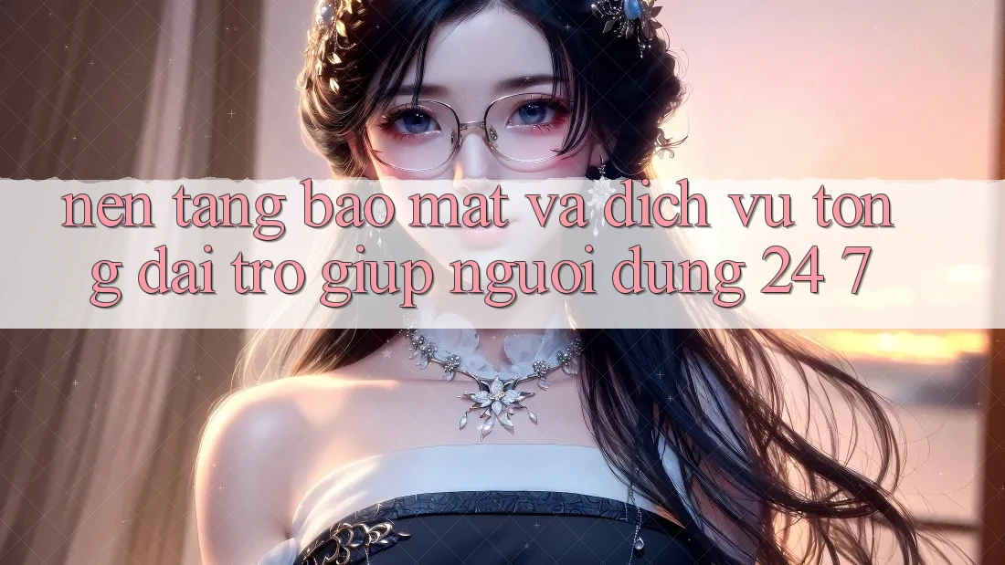 Nền tảng Bảo Mật Và Dịch Vụ Tổng đài trợ giúp Người dùng 24/7 Nền tảng Bảo Mật Và Dịch Vụ Tổng đài trợ giúp Người dùng 24/7
