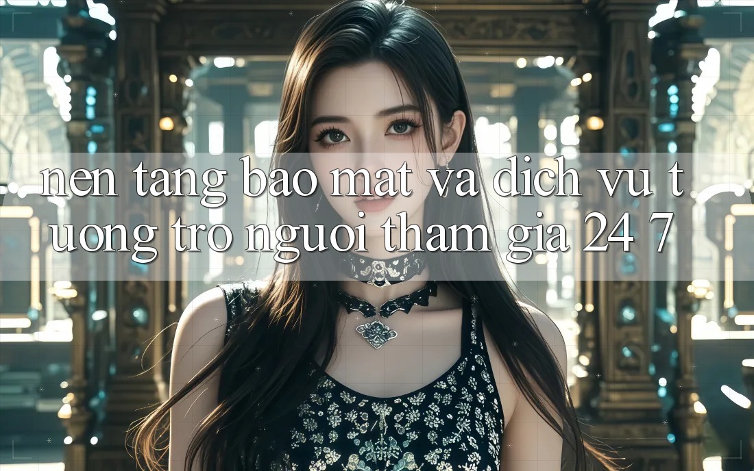 Nền tảng Bảo Mật Và Dịch Vụ Tương trợ Người tham gia 24/7 Nền tảng Bảo Mật Và Dịch Vụ Tương trợ Người tham gia 24/7