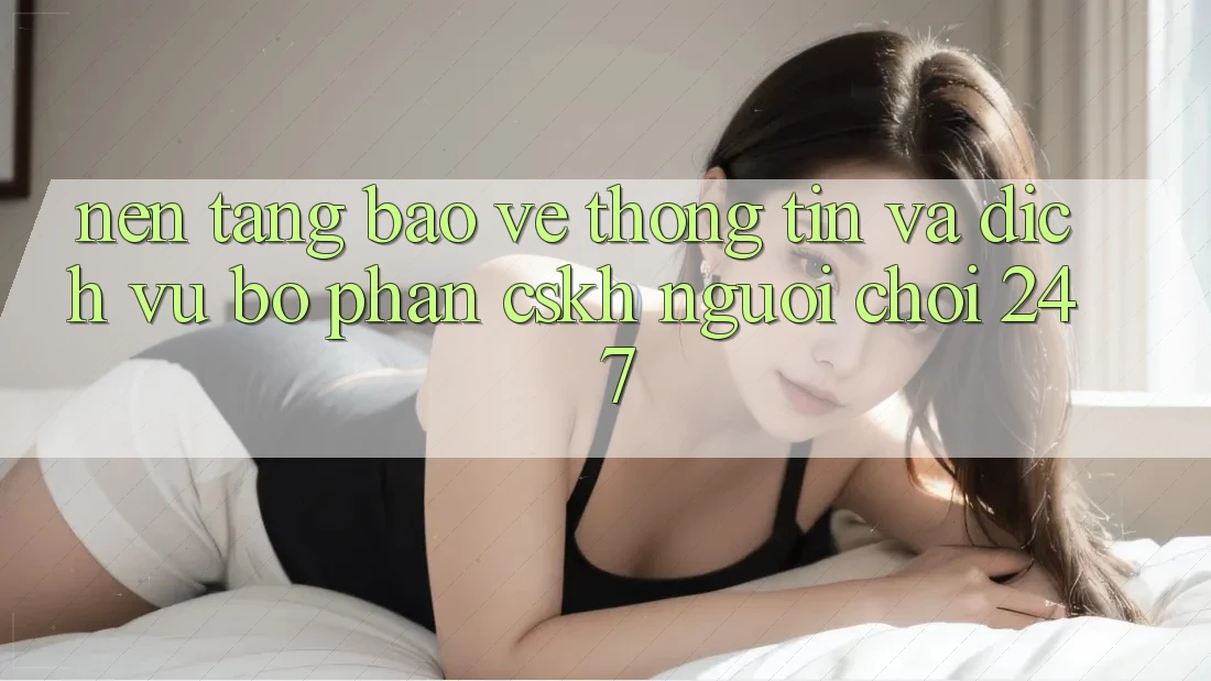 Nền tảng Bảo vệ thông tin Và Dịch Vụ Bộ phận CSKH Người chơi 24/7 Nền tảng Bảo vệ thông tin Và Dịch Vụ Bộ phận CSKH Người chơi 24/7