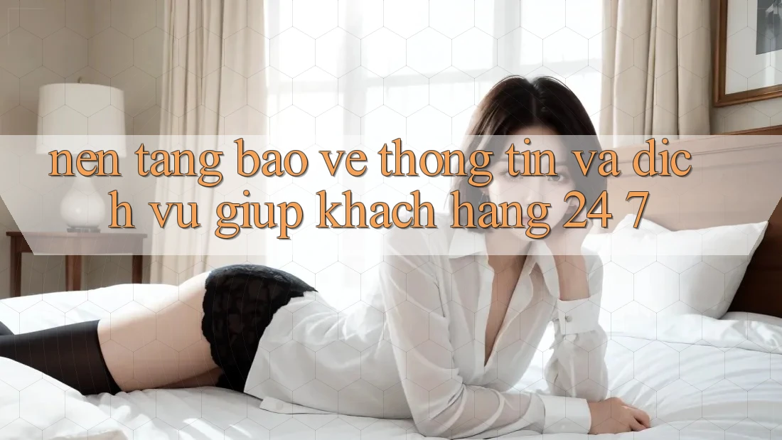 Nền tảng Bảo vệ thông tin Và Dịch Vụ Giúp Khách Hàng 24/7 Nền tảng Bảo vệ thông tin Và Dịch Vụ Giúp Khách Hàng 24/7