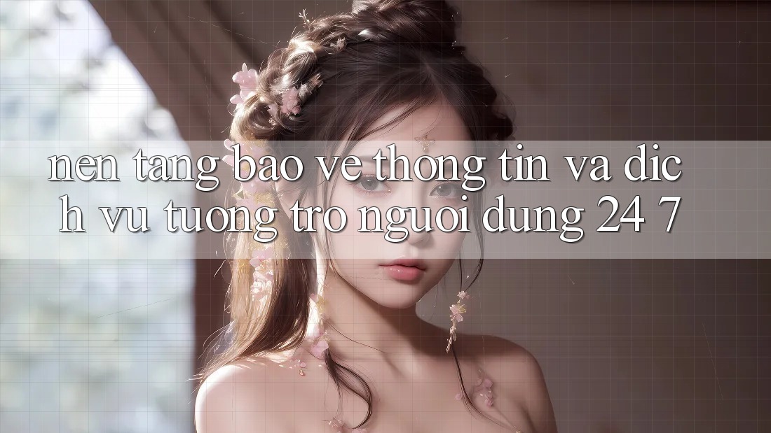 Nền tảng Bảo vệ thông tin Và Dịch Vụ Tương trợ Người dùng 24/7 Nền tảng Bảo vệ thông tin Và Dịch Vụ Tương trợ Người dùng 24/7