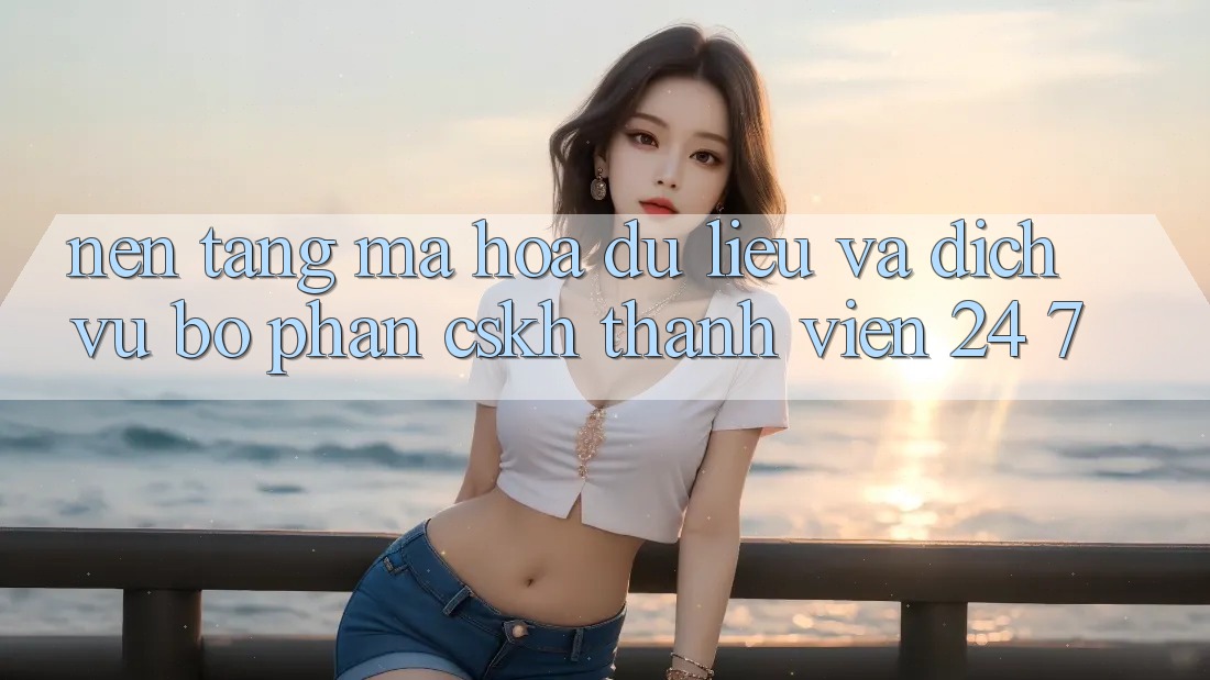 Nền tảng Mã hóa dữ liệu Và Dịch Vụ Bộ phận CSKH Thành viên 24/7 Nền tảng Mã hóa dữ liệu Và Dịch Vụ Bộ phận CSKH Thành viên 24/7