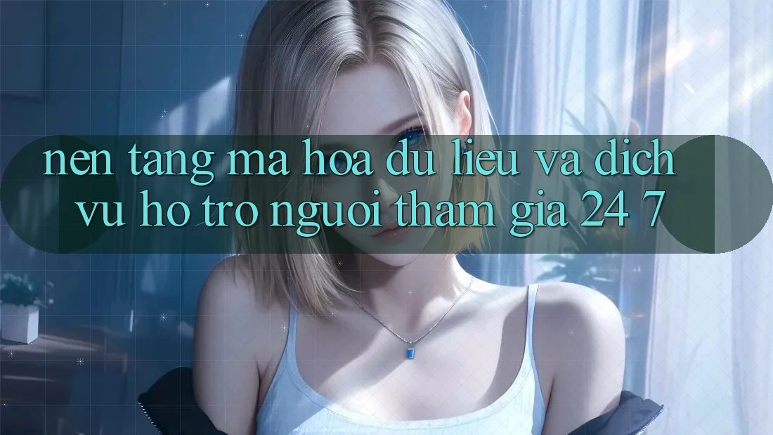 Nền tảng Mã hóa dữ liệu Và Dịch Vụ Hỗ Trợ Người tham gia 24/7 Nền tảng Mã hóa dữ liệu Và Dịch Vụ Hỗ Trợ Người tham gia 24/7