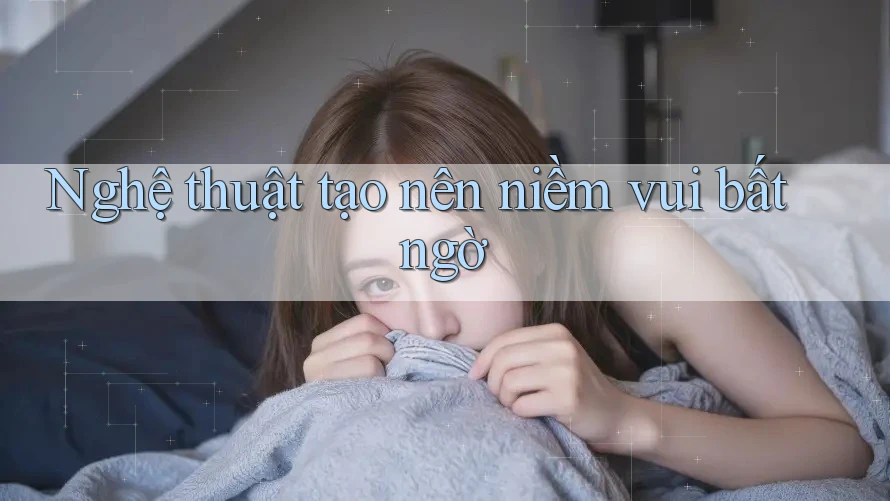 Nghệ thuật tạo nên niềm vui bất ngờ