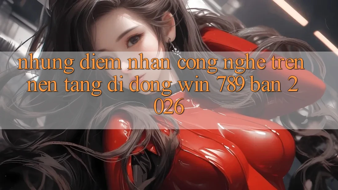 Những Điểm Nhấn Công Nghệ Trên Nền tảng di động Win 789 Bản 2026 Những Điểm Nhấn Công Nghệ Trên Nền tảng di động Win 789 Bản 2026