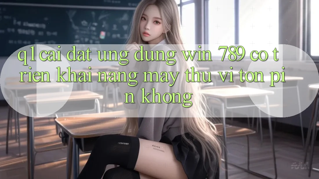 Q1: Cài đặt ứng dụng Win 789 có triển khai nặng máy thú vị tốn pin không? Q1: Cài đặt ứng dụng Win 789 có triển khai nặng máy thú vị tốn pin không?
