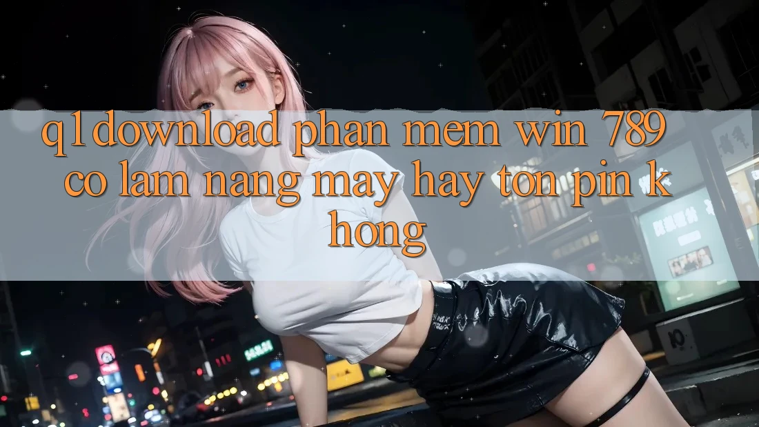 Q1: Download phần mềm Win 789 có làm nặng máy hay tốn pin không? Q1: Download phần mềm Win 789 có làm nặng máy hay tốn pin không?