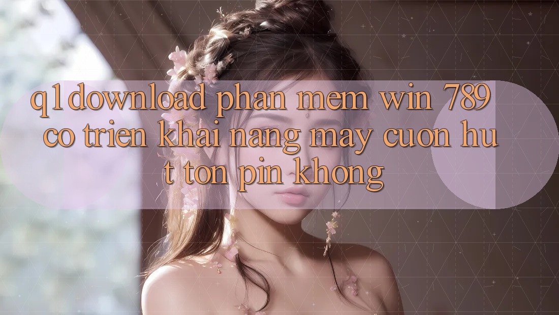 Q1: Download phần mềm Win 789 có triển khai nặng máy cuốn hút tốn pin không? Q1: Download phần mềm Win 789 có triển khai nặng máy cuốn hút tốn pin không?