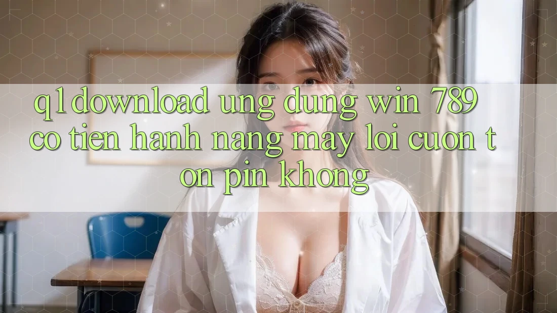 Q1: Download ứng dụng Win 789 có tiến hành nặng máy lôi cuốn tốn pin không? Q1: Download ứng dụng Win 789 có tiến hành nặng máy lôi cuốn tốn pin không?