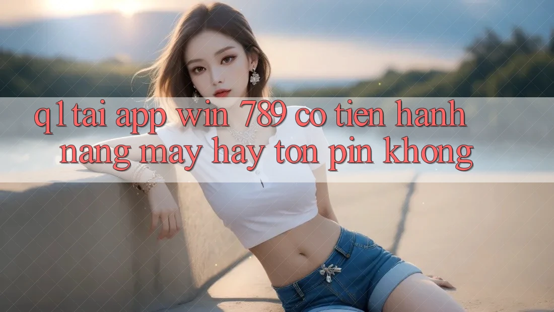 Q1: Tải app Win 789 có tiến hành nặng máy hay tốn pin không? Q1: Tải app Win 789 có tiến hành nặng máy hay tốn pin không?