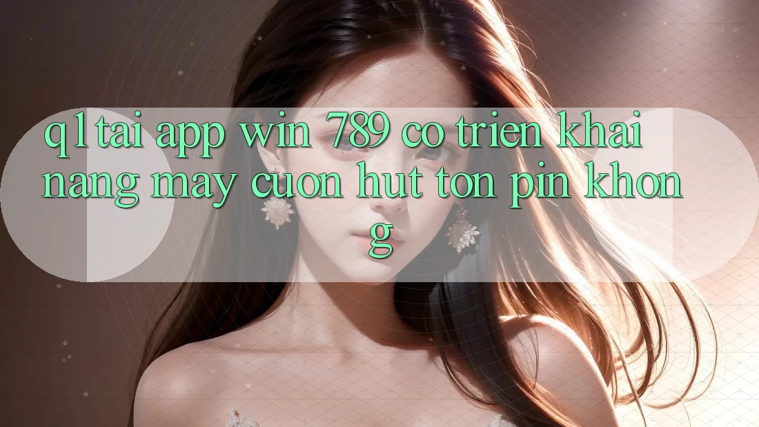 Q1: Tải app Win 789 có triển khai nặng máy cuốn hút tốn pin không? Q1: Tải app Win 789 có triển khai nặng máy cuốn hút tốn pin không?