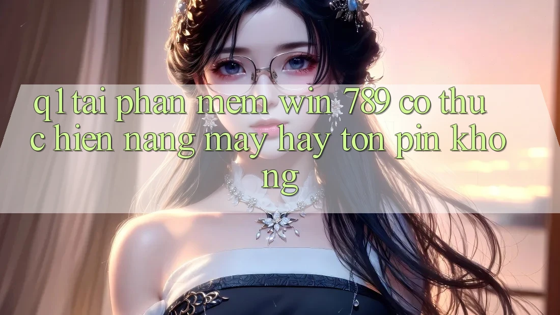 Q1: Tải phần mềm Win 789 có thực hiện nặng máy hay tốn pin không? Q1: Tải phần mềm Win 789 có thực hiện nặng máy hay tốn pin không?