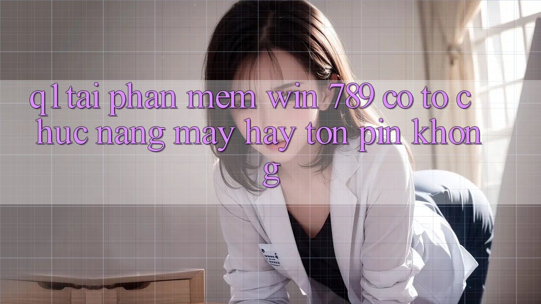 Q1: Tải phần mềm Win 789 có tổ chức nặng máy hay tốn pin không?