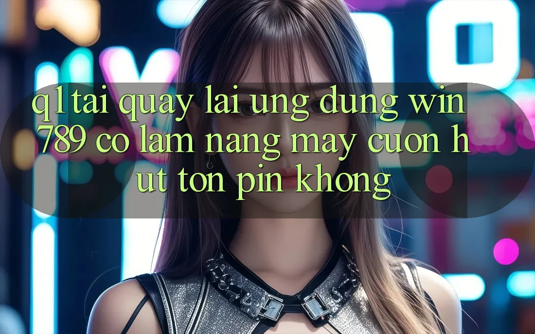 Q1: Tải quay lại ứng dụng Win 789 có làm nặng máy cuốn hút tốn pin không? Q1: Tải quay lại ứng dụng Win 789 có làm nặng máy cuốn hút tốn pin không?