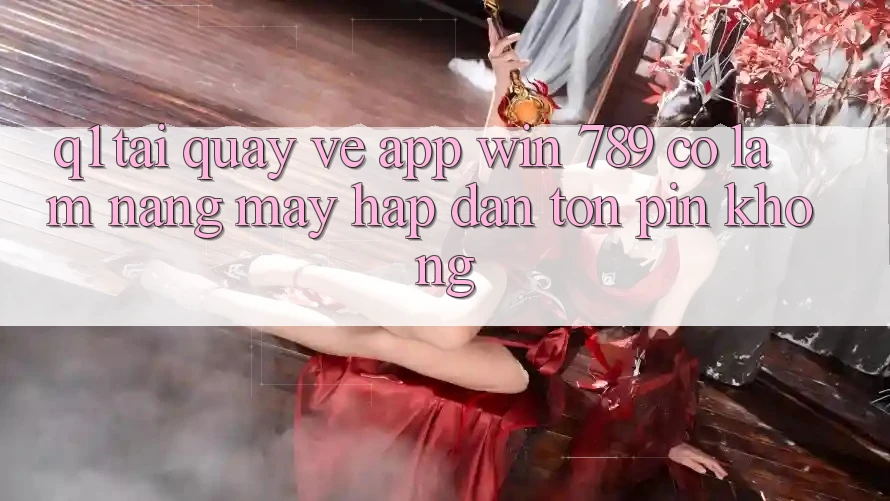Q1: Tải quay về app Win 789 có làm nặng máy hấp dẫn tốn pin không? Q1: Tải quay về app Win 789 có làm nặng máy hấp dẫn tốn pin không?