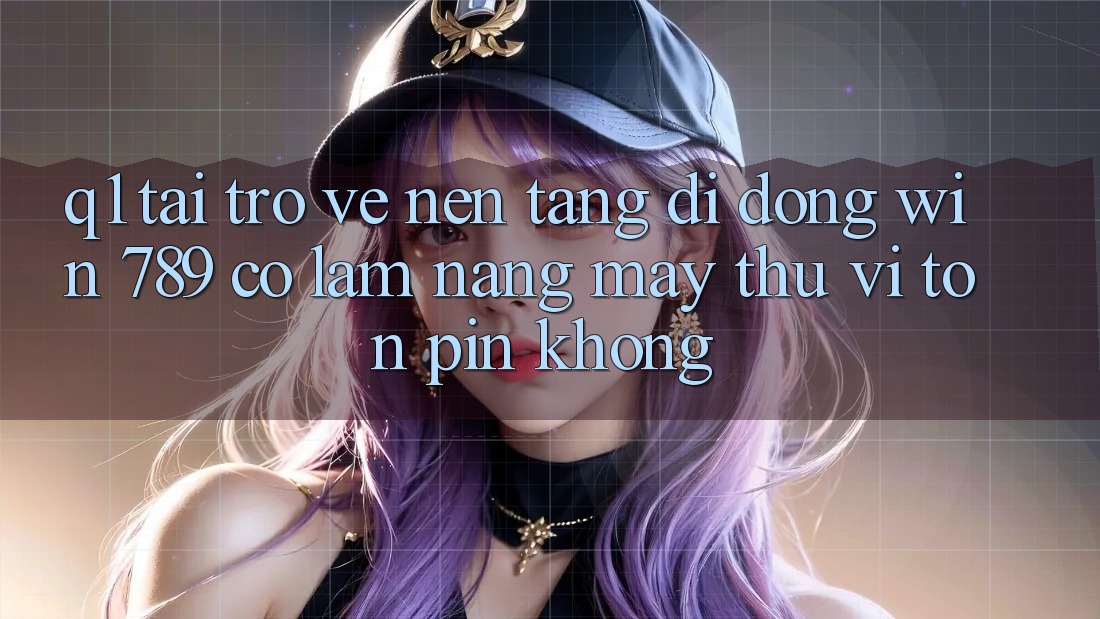 Q1: Tải trở về nền tảng di động Win 789 có làm nặng máy thú vị tốn pin không? Q1: Tải trở về nền tảng di động Win 789 có làm nặng máy thú vị tốn pin không?