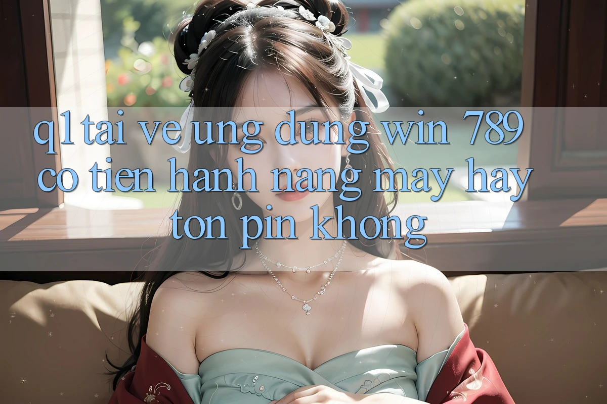 Q1: Tải về ứng dụng Win 789 có tiến hành nặng máy hay tốn pin không? Q1: Tải về ứng dụng Win 789 có tiến hành nặng máy hay tốn pin không?