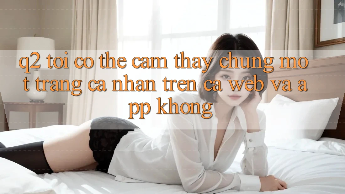 Q2: Tôi có thể cảm thấy chung một trang cá nhân trên cả web và app không? Q2: Tôi có thể cảm thấy chung một trang cá nhân trên cả web và app không?