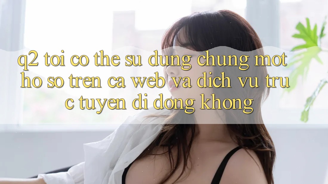 Q2: Tôi có thể sử dụng chung một hồ sơ trên cả web và dịch vụ trực tuyến di động không? Q2: Tôi có thể sử dụng chung một hồ sơ trên cả web và dịch vụ trực tuyến di động không?