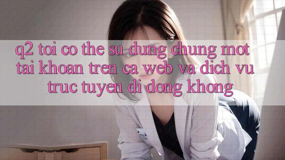 Q2: Tôi có thể sử dụng chung một tài khoản trên cả web và dịch vụ trực tuyến di động không? Q2: Tôi có thể sử dụng chung một tài khoản trên cả web và dịch vụ trực tuyến di động không?