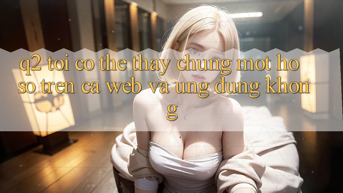 Q2: Tôi có thể thấy chung một hồ sơ trên cả web và ứng dụng không? Q2: Tôi có thể thấy chung một hồ sơ trên cả web và ứng dụng không?