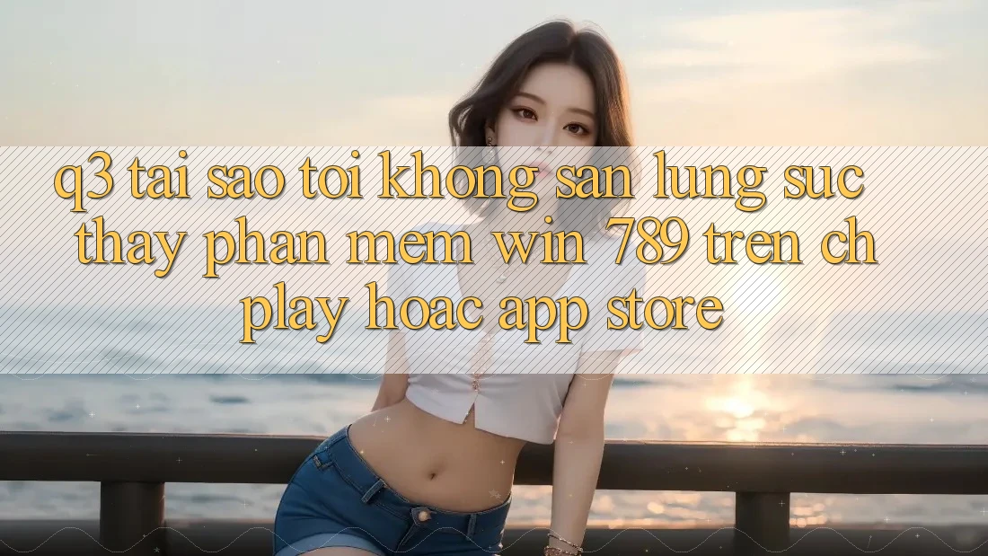 Q3: Tại sao tôi không săn lùng sục thấy phần mềm Win 789 trên CH Play hoặc App Store? Q3: Tại sao tôi không săn lùng sục thấy phần mềm Win 789 trên CH Play hoặc App Store?