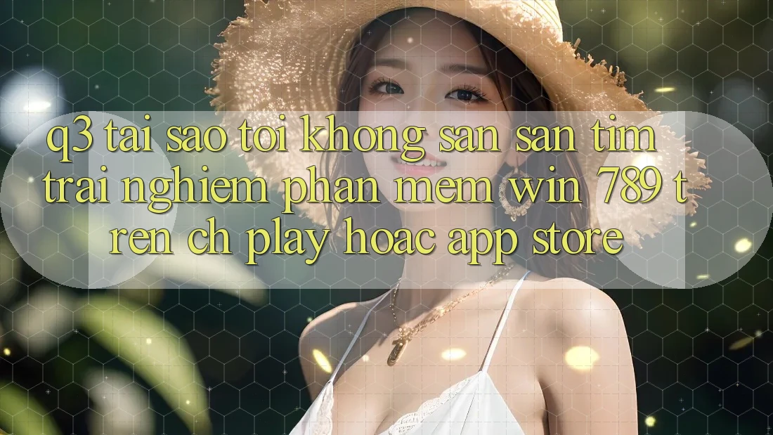 Q3: Tại sao tôi không săn săn tìm trải nghiệm phần mềm Win 789 trên CH Play hoặc App Store? Q3: Tại sao tôi không săn săn tìm trải nghiệm phần mềm Win 789 trên CH Play hoặc App Store?