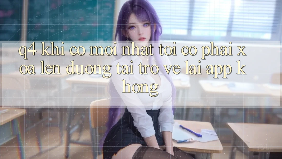 Q4: Khi có mới nhất, tôi có phải xóa lên đường tải trở về lại app không? Q4: Khi có mới nhất, tôi có phải xóa lên đường tải trở về lại app không?