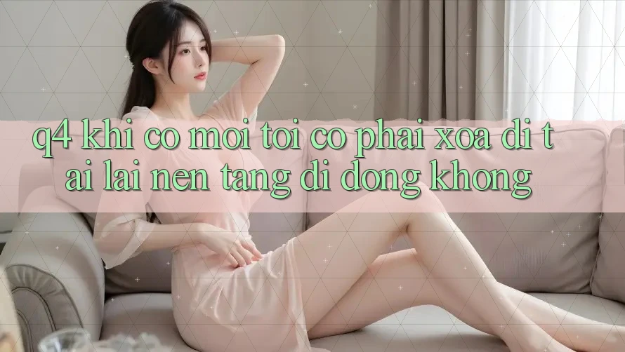 Q4: Khi có mới, tôi có phải xóa đi tải lại nền tảng di động không?