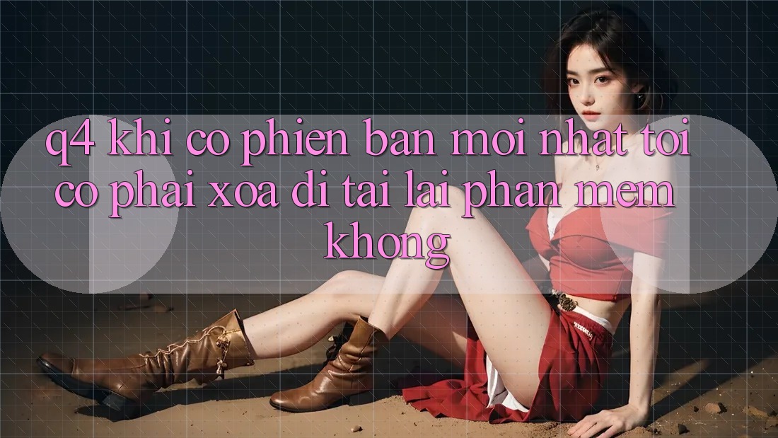 Q4: Khi có phiên bản mới nhất, tôi có phải xóa đi tải lại phần mềm không? Q4: Khi có phiên bản mới nhất, tôi có phải xóa đi tải lại phần mềm không?