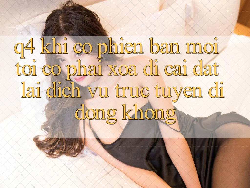 Q4: Khi có phiên bản mới, tôi có phải xóa đi cài đặt lại dịch vụ trực tuyến di động không? Q4: Khi có phiên bản mới, tôi có phải xóa đi cài đặt lại dịch vụ trực tuyến di động không?