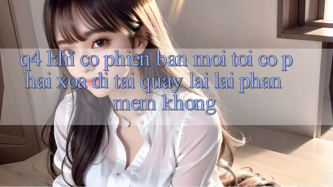 Q4: Khi có phiên bản mới, tôi có phải xóa đi tải quay lại lại phần mềm không? Q4: Khi có phiên bản mới, tôi có phải xóa đi tải quay lại lại phần mềm không?