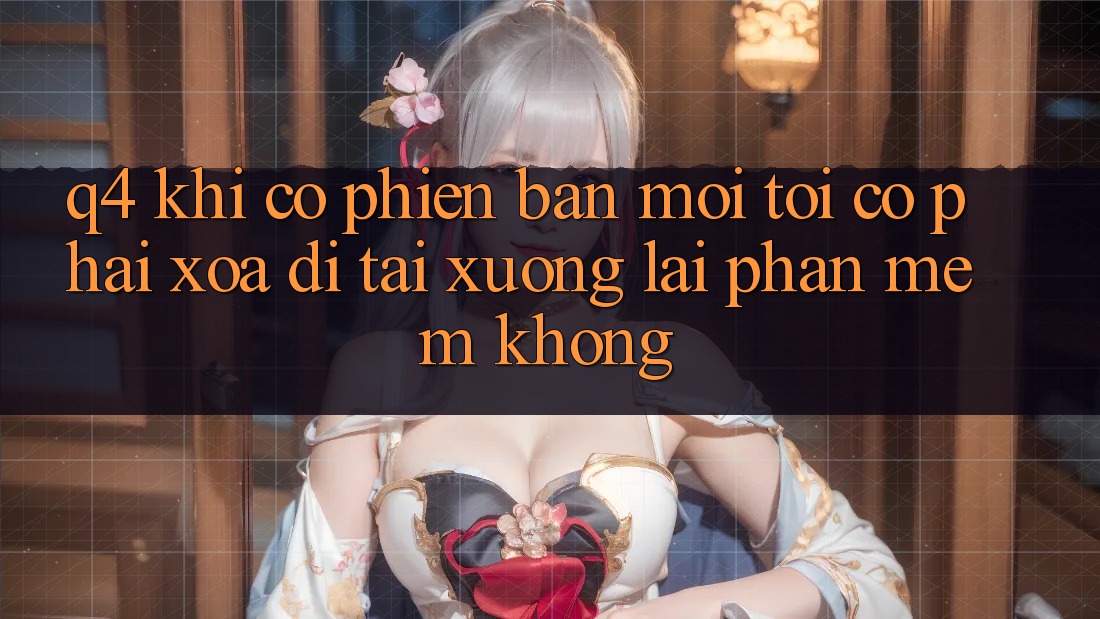 Q4: Khi có phiên bản mới, tôi có phải xóa đi tải xuống lại phần mềm không? Q4: Khi có phiên bản mới, tôi có phải xóa đi tải xuống lại phần mềm không?
