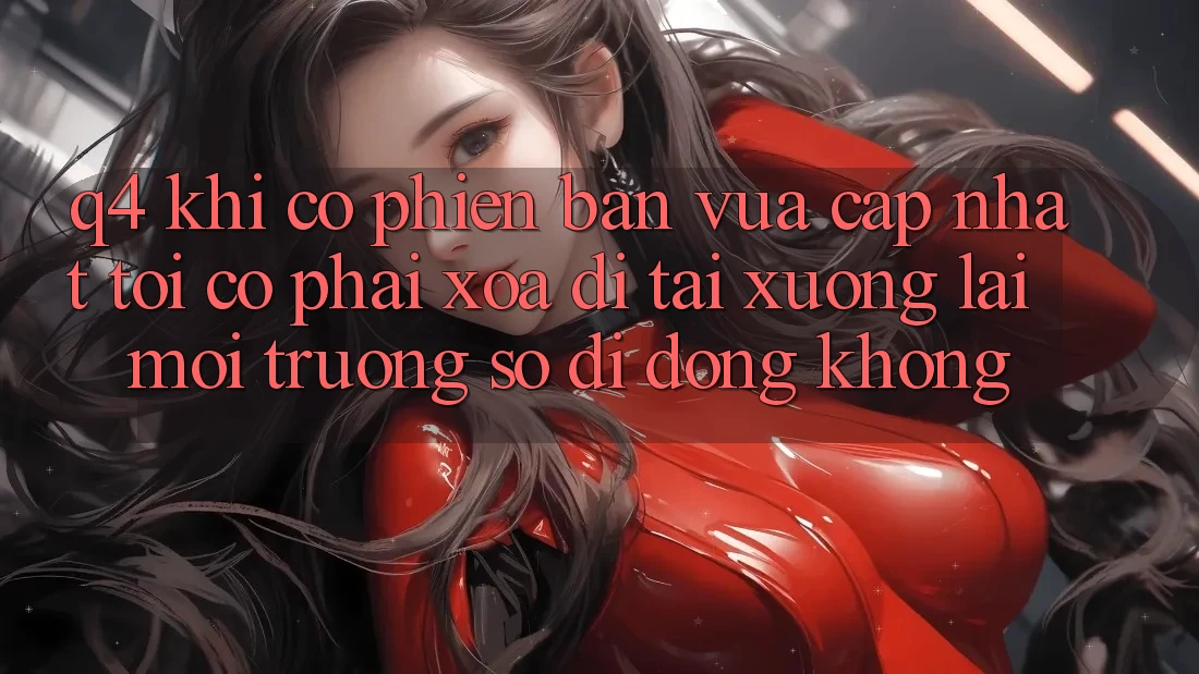 Q4: Khi có phiên bản vừa cập nhật, tôi có phải xóa đi tải xuống lại môi trường số di động không? Q4: Khi có phiên bản vừa cập nhật, tôi có phải xóa đi tải xuống lại môi trường số di động không?
