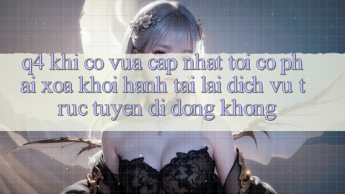 Q4: Khi có vừa cập nhật, tôi có phải xóa khởi hành tải lại dịch vụ trực tuyến di động không? Q4: Khi có vừa cập nhật, tôi có phải xóa khởi hành tải lại dịch vụ trực tuyến di động không?