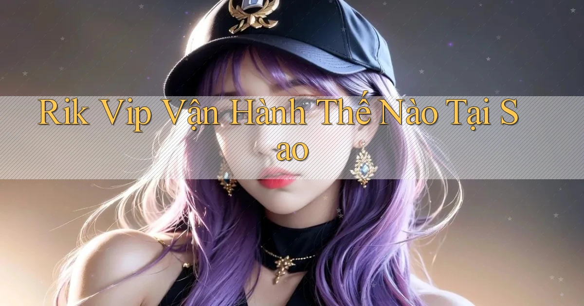 rik vip vận hành thế nào tại sao