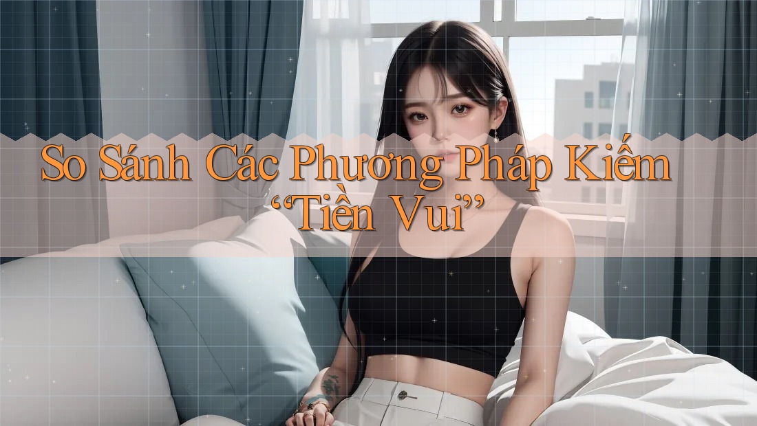 So Sánh Các Phương Pháp Kiếm “Tiền Vui” So Sánh Các Phương Pháp Kiếm “Tiền Vui”
