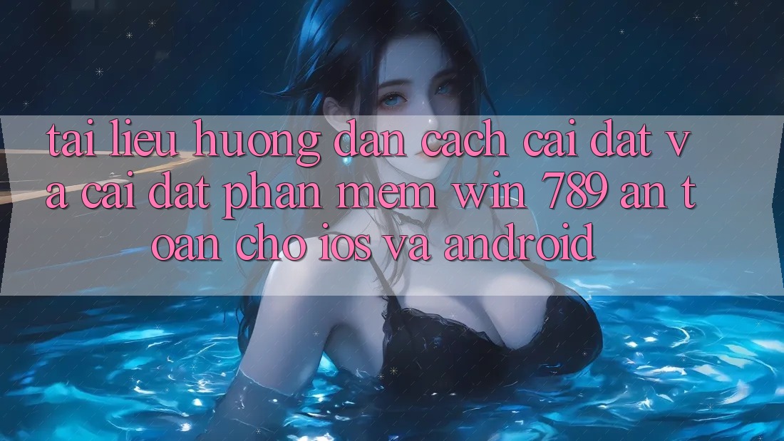 Tài liệu hướng dẫn Cách Cài đặt Và Cài Đặt Phần mềm Win 789 An Toàn Cho iOS Và Android