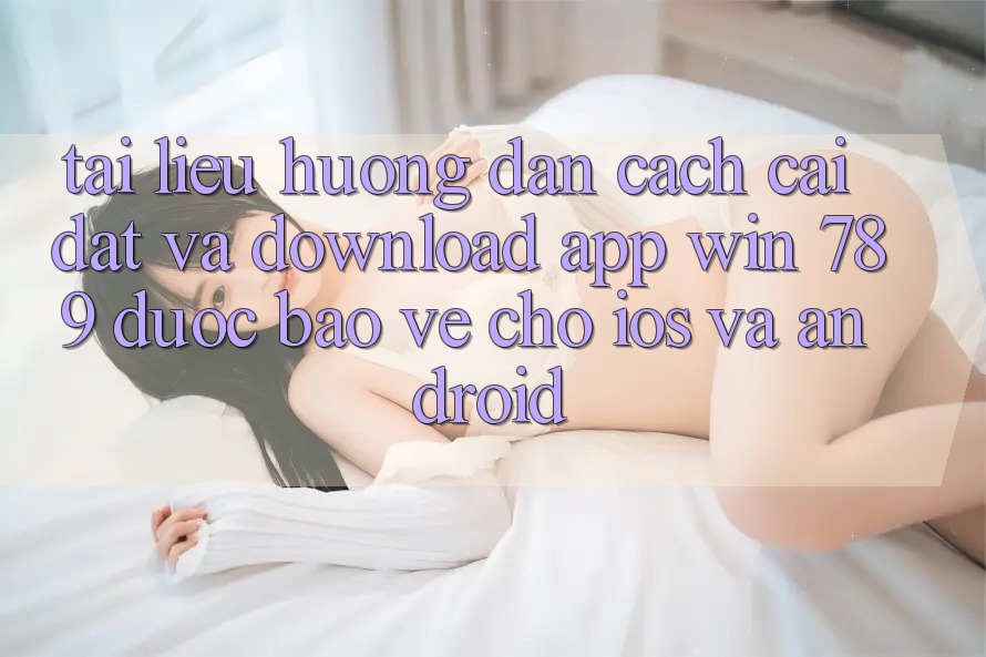 Tài liệu hướng dẫn Cách Cài đặt Và Download App Win 789 Được bảo vệ Cho iOS Và Android Tài liệu hướng dẫn Cách Cài đặt Và Download App Win 789 Được bảo vệ Cho iOS Và Android