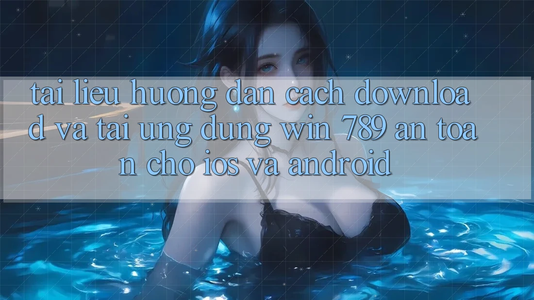 Tài liệu hướng dẫn Cách Download Và Tải Ứng Dụng Win 789 An Toàn Cho iOS Và Android