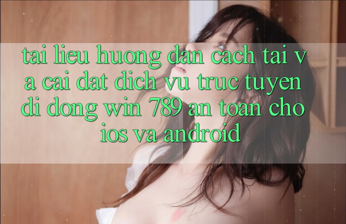 Tài liệu hướng dẫn Cách Tải Và Cài Đặt Dịch vụ trực tuyến di động Win 789 An Toàn Cho iOS Và Android Tài liệu hướng dẫn Cách Tải Và Cài Đặt Dịch vụ trực tuyến di động Win 789 An Toàn Cho iOS Và Android