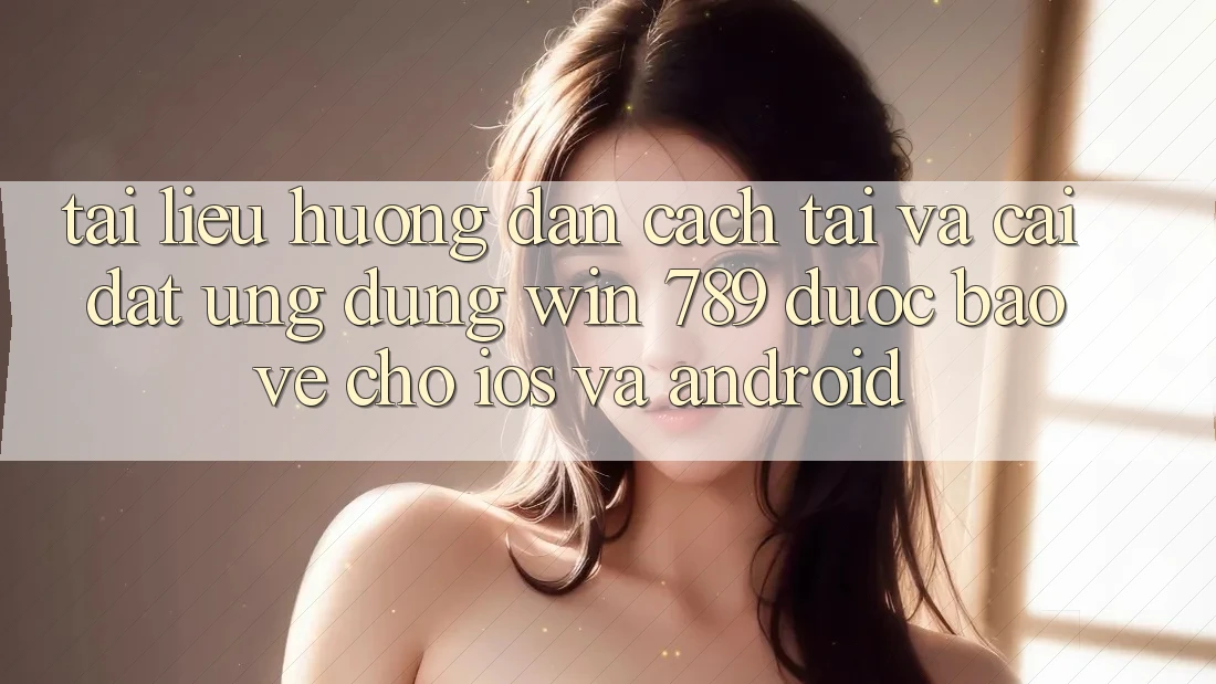 Tài liệu hướng dẫn Cách Tải Và Cài Đặt Ứng Dụng Win 789 Được bảo vệ Cho iOS Và Android