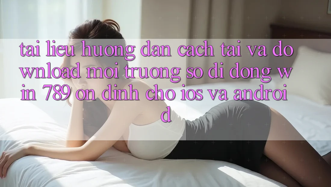 Tài liệu hướng dẫn Cách Tải Và Download Môi trường số di động Win 789 Ổn định Cho iOS Và Android