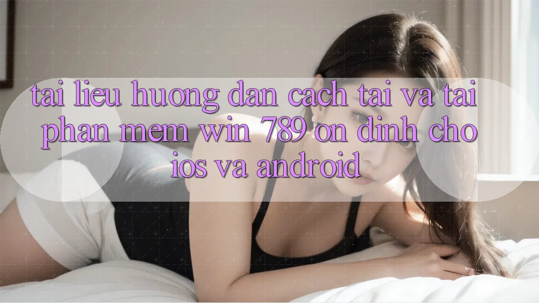 Tài liệu hướng dẫn Cách Tải Và Tải Phần mềm Win 789 Ổn định Cho iOS Và Android Tài liệu hướng dẫn Cách Tải Và Tải Phần mềm Win 789 Ổn định Cho iOS Và Android