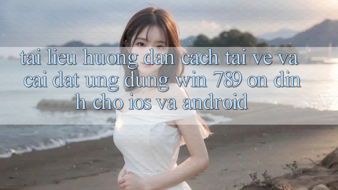 Tài liệu hướng dẫn Cách Tải về Và Cài Đặt Ứng Dụng Win 789 Ổn định Cho iOS Và Android Tài liệu hướng dẫn Cách Tải về Và Cài Đặt Ứng Dụng Win 789 Ổn định Cho iOS Và Android